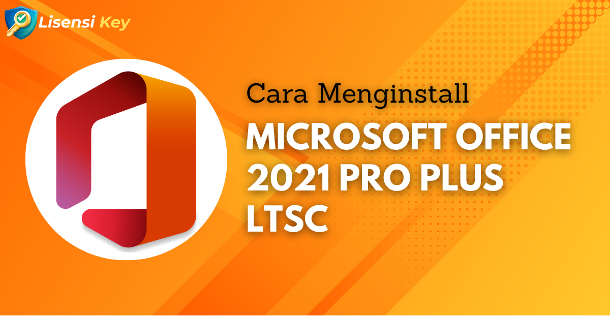 Cara Install Microsoft Office 2021 Pro Plus LTSC - Lisensi Key Cara Install Microsoft Office 2021 Pro Plus LTSC